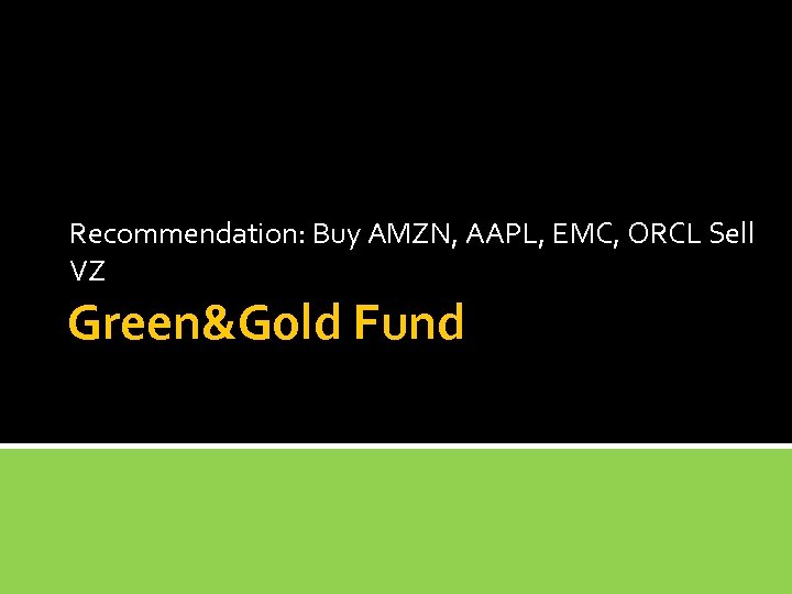 Recommendation: Buy AMZN, AAPL, EMC, ORCL Sell VZ Green&Gold Fund 
