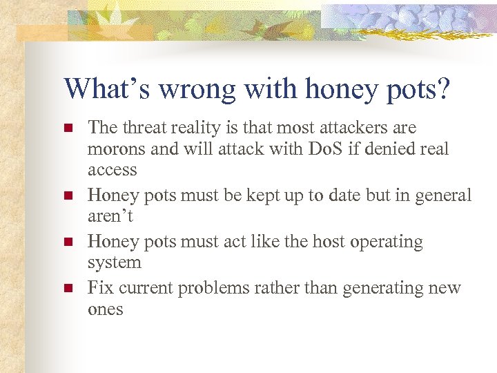What’s wrong with honey pots? n n The threat reality is that most attackers