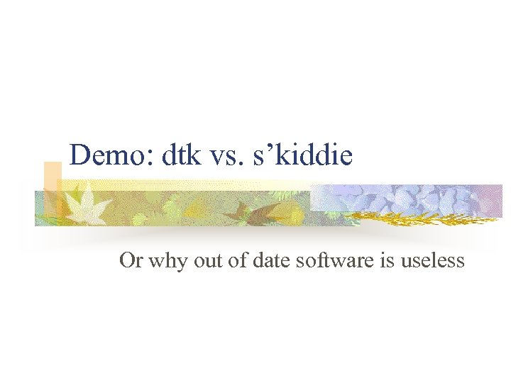 Demo: dtk vs. s’kiddie Or why out of date software is useless 
