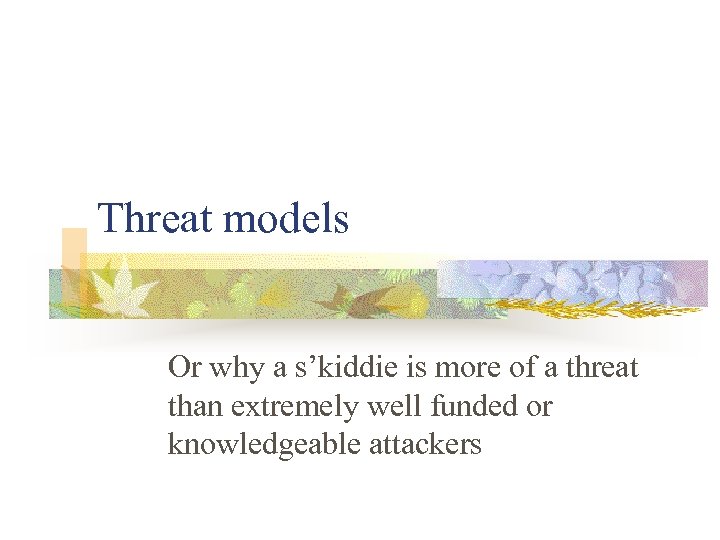 Threat models Or why a s’kiddie is more of a threat than extremely well