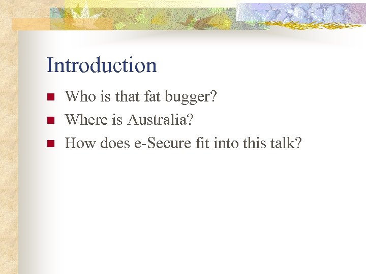 Introduction n Who is that fat bugger? Where is Australia? How does e-Secure fit