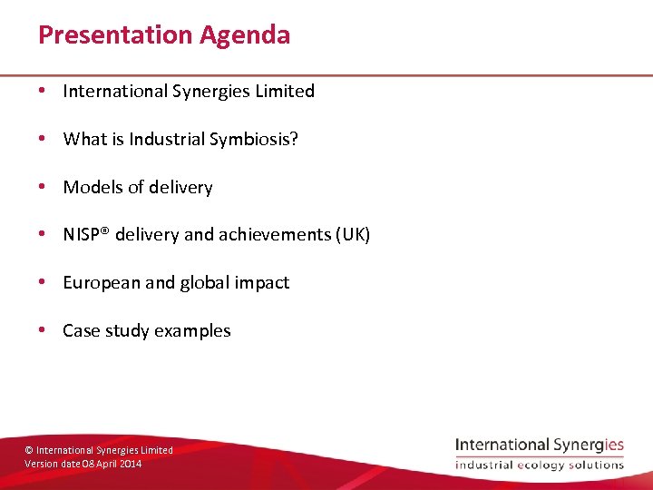 Presentation Agenda • International Synergies Limited • What is Industrial Symbiosis? • Models of