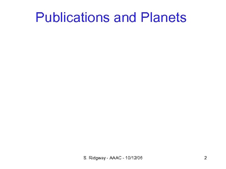 Publications and Planets S. Ridgway - AAAC - 10/12/06 2 