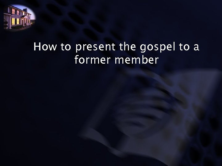 How to present the gospel to a former member 