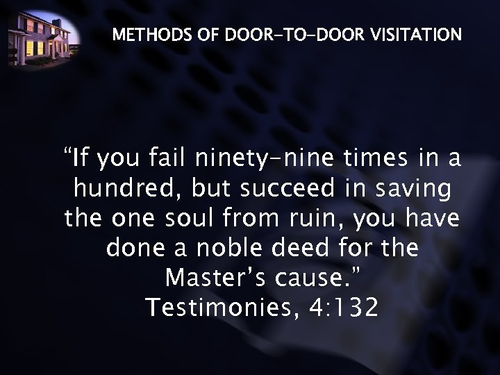 METHODS OF DOOR-TO-DOOR VISITATION “If you fail ninety-nine times in a hundred, but succeed