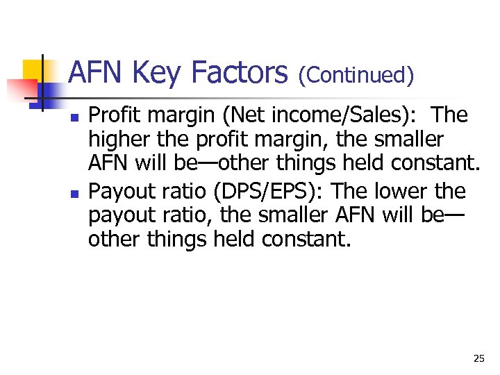 AFN Key Factors n n (Continued) Profit margin (Net income/Sales): The higher the profit