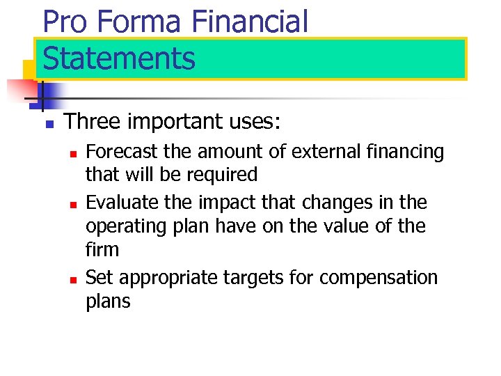 Pro Forma Financial Statements n Three important uses: n n n Forecast the amount