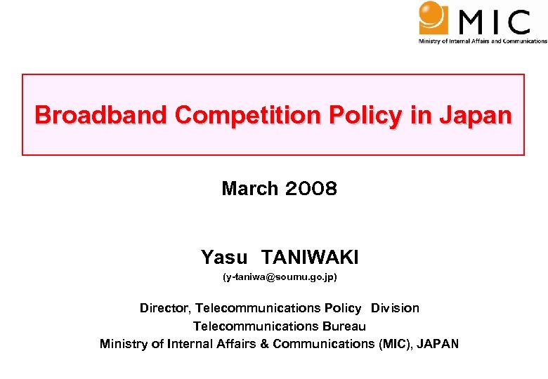 0 Broadband Competition Policy in Japan March ２００８ Yasu　TANIWAKI (y-taniwa@soumu. go. jp) Director, Telecommunications
