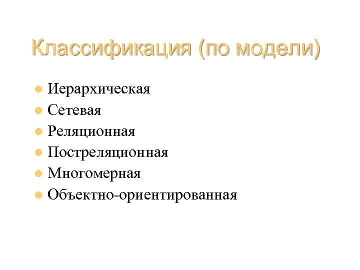 Классификация (по модели) Иерархическая l Сетевая l Реляционная l Постреляционная l Многомерная l Объектно-ориентированная