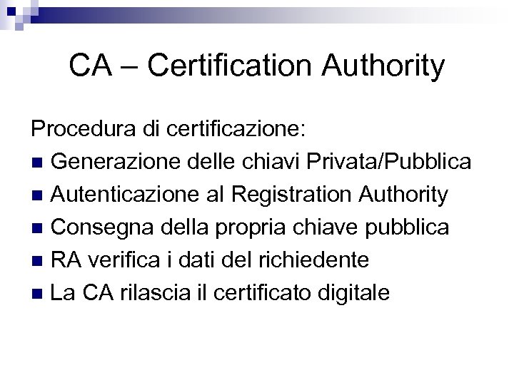 CA – Certification Authority Procedura di certificazione: n Generazione delle chiavi Privata/Pubblica n Autenticazione