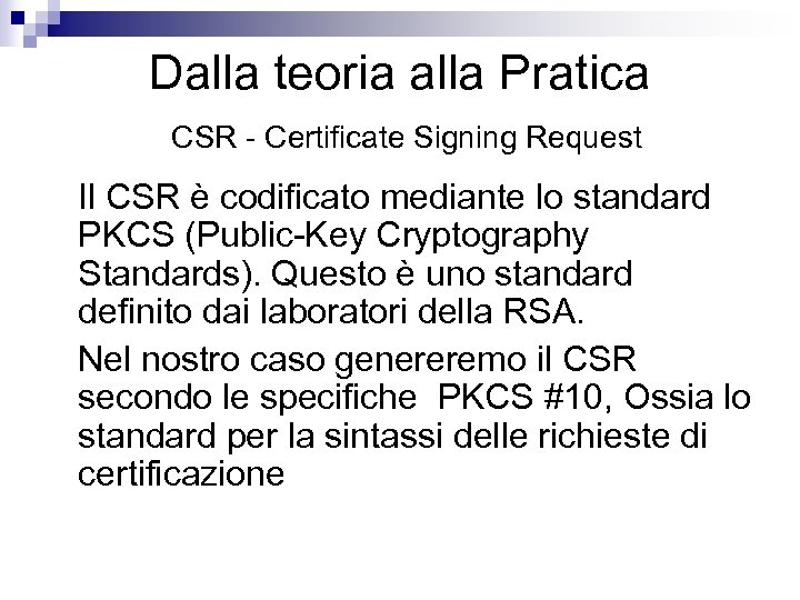 Dalla teoria alla Pratica CSR - Certificate Signing Request Il CSR è codificato mediante
