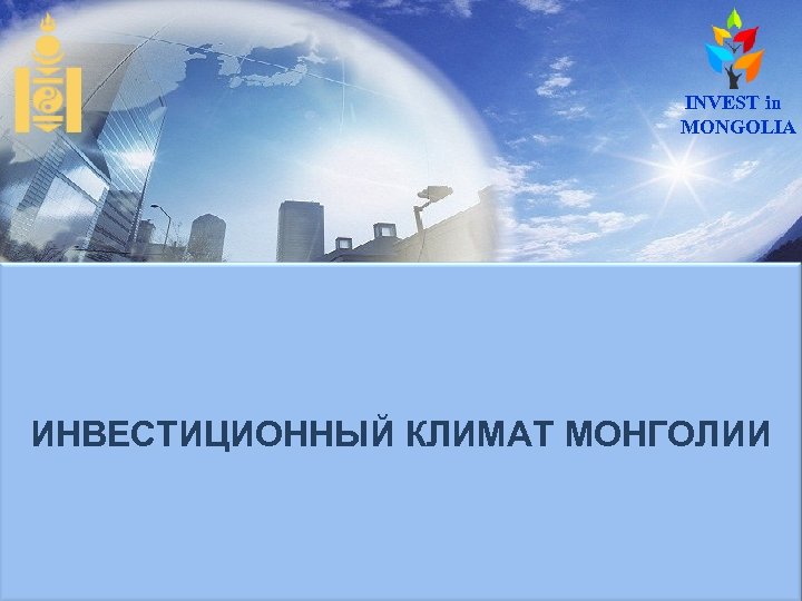 Government of Mongolia INVEST in MONGOLIA ИНВЕСТИЦИОННЫЙ КЛИМАТ МОНГОЛИИ 