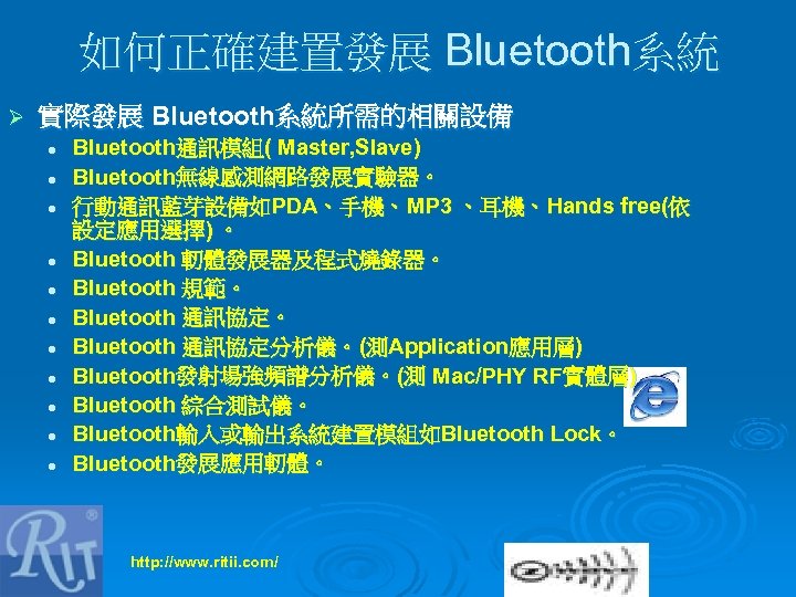 如何正確建置發展 Bluetooth系統 Ø 實際發展 Bluetooth系統所需的相關設備 l l l Bluetooth通訊模組( Master, Slave) Bluetooth無線感測網路發展實驗器。 行動通訊藍芽設備如PDA、手機、MP 3