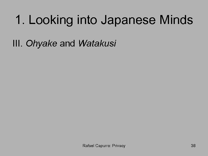 1. Looking into Japanese Minds III. Ohyake and Watakusi Rafael Capurro: Privacy 38 