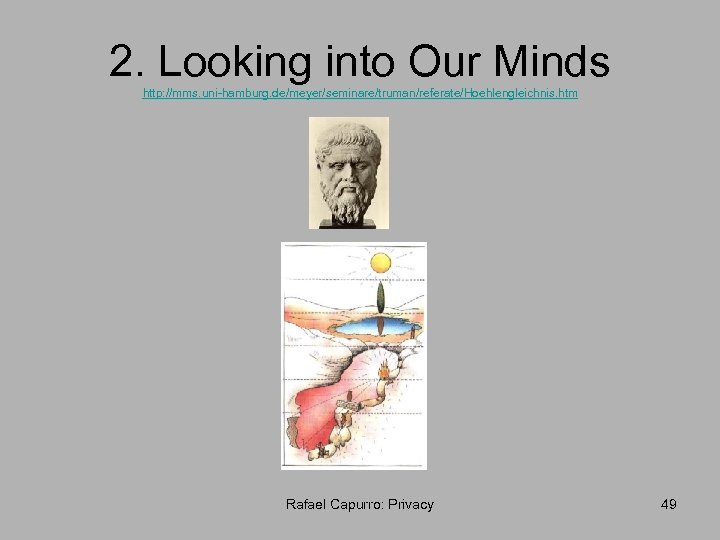 2. Looking into Our Minds http: //mms. uni-hamburg. de/meyer/seminare/truman/referate/Hoehlengleichnis. htm Rafael Capurro: Privacy 49