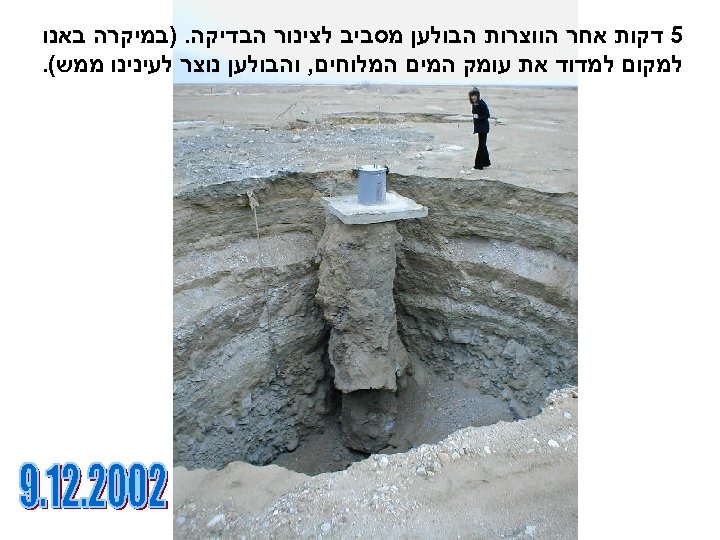  5 דקות אחר הווצרות הבולען מסביב לצינור הבדיקה. )במיקרה באנו למקום למדוד את