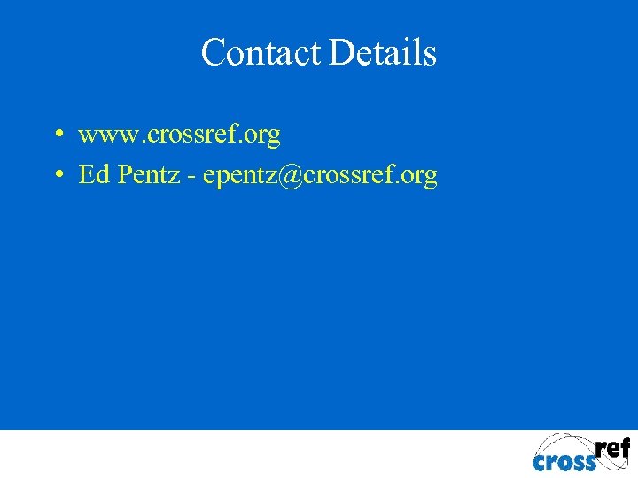 Contact Details • www. crossref. org • Ed Pentz - epentz@crossref. org 
