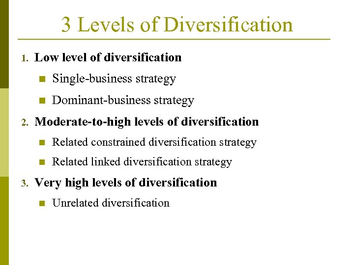 3 Levels of Diversification 1. Low level of diversification n n 2. Single-business strategy