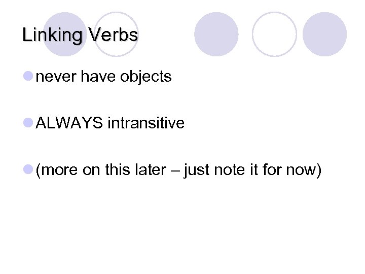 Linking Verbs l never have objects l ALWAYS intransitive l (more on this later