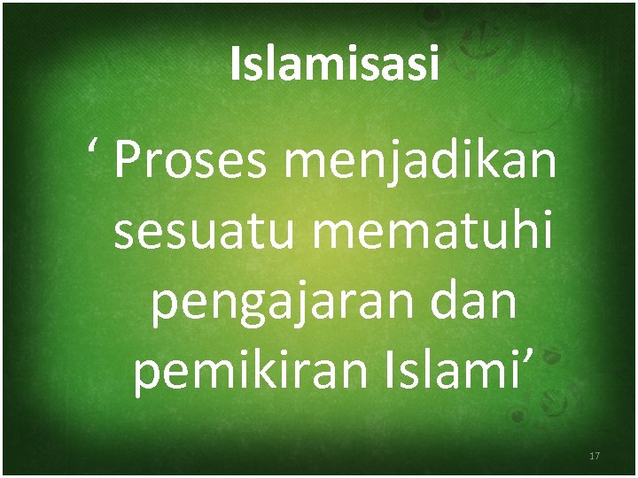 Islamisasi ‘ Proses menjadikan sesuatu mematuhi pengajaran dan pemikiran Islami’ 17 