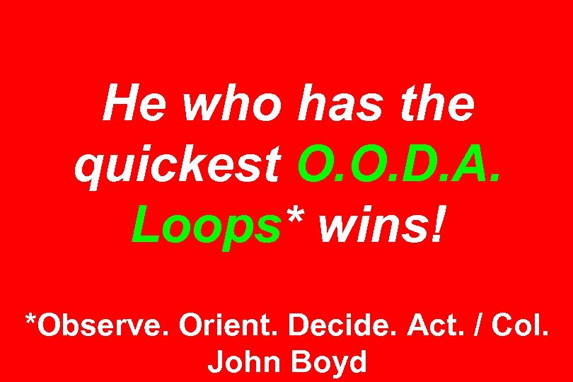 He who has the quickest O. O. D. A. Loops* wins! *Observe. Orient. Decide.