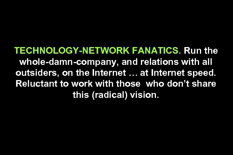 TECHNOLOGY-NETWORK FANATICS. Run the whole-damn-company, and relations with all outsiders, on the Internet …