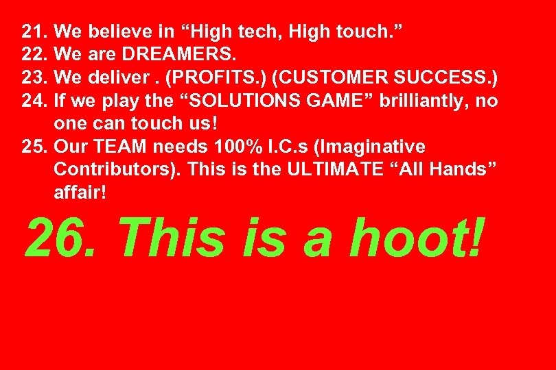 21. We believe in “High tech, High touch. ” 22. We are DREAMERS. 23.