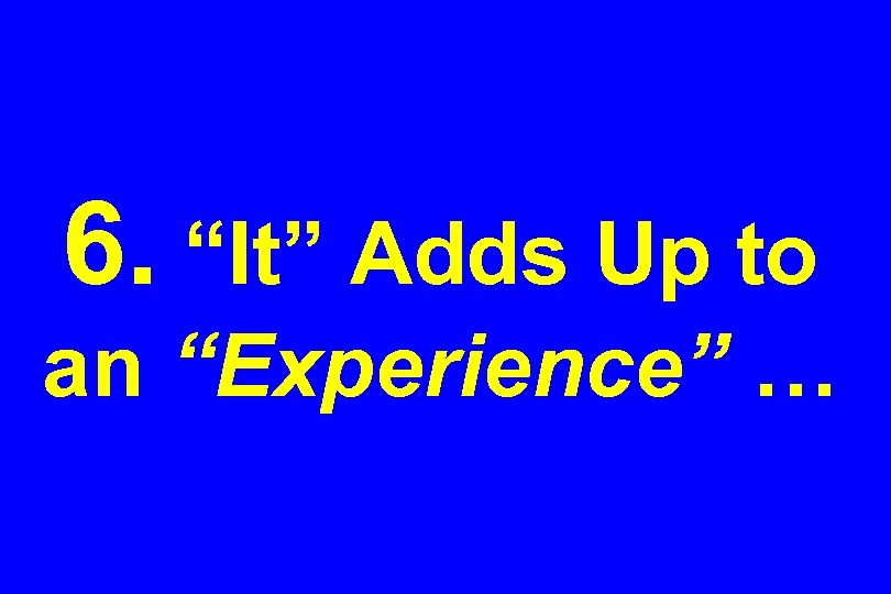 6. “It” Adds Up to an “Experience” … 