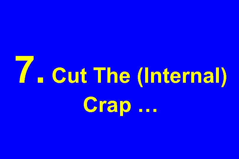 7. Cut The (Internal) Crap … 