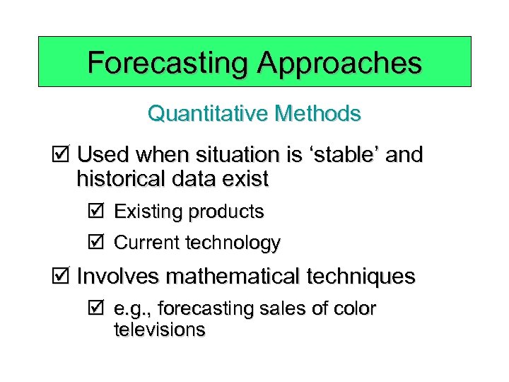 Forecasting Approaches Quantitative Methods þ Used when situation is ‘stable’ and historical data exist