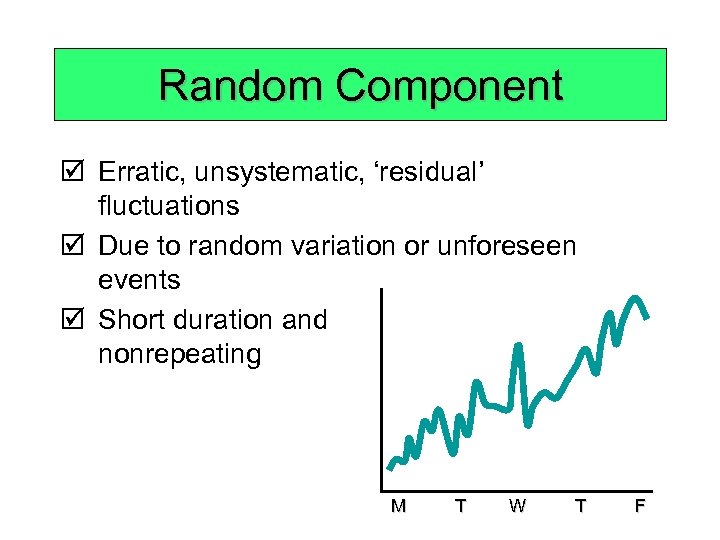 Random Component þ Erratic, unsystematic, ‘residual’ fluctuations þ Due to random variation or unforeseen