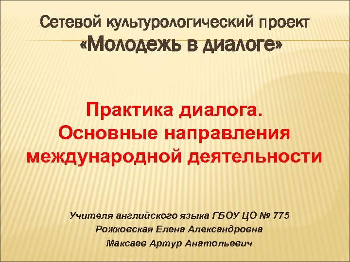 Сетевой культурологический проект «Молодежь в диалоге» Практика диалога. Основные направления международной деятельности Учителя английского