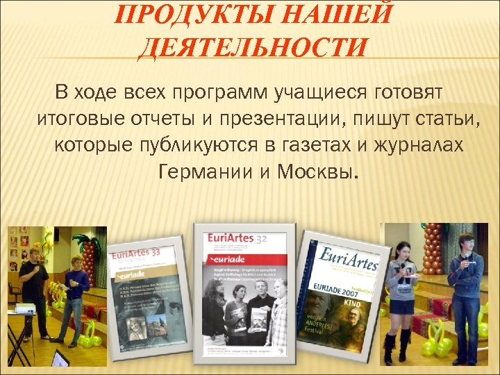 ПРОДУКТЫ НАШЕЙ ДЕЯТЕЛЬНОСТИ В ходе всех программ учащиеся готовят итоговые отчеты и презентации, пишут