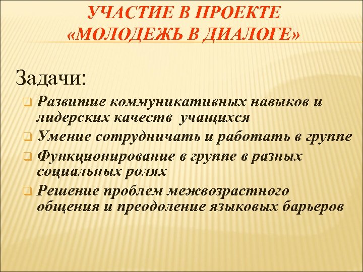 УЧАСТИЕ В ПРОЕКТЕ «МОЛОДЕЖЬ В ДИАЛОГЕ» Задачи: Развитие коммуникативных навыков и лидерских качеств учащихся