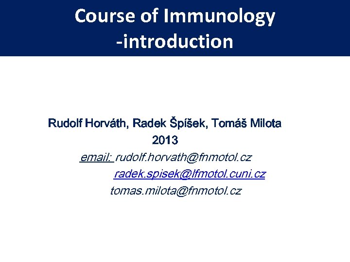 Course of Immunology -introduction Rudolf Horváth, Radek Špíšek, Tomáš Milota 2013 email: rudolf. horvath@fnmotol.