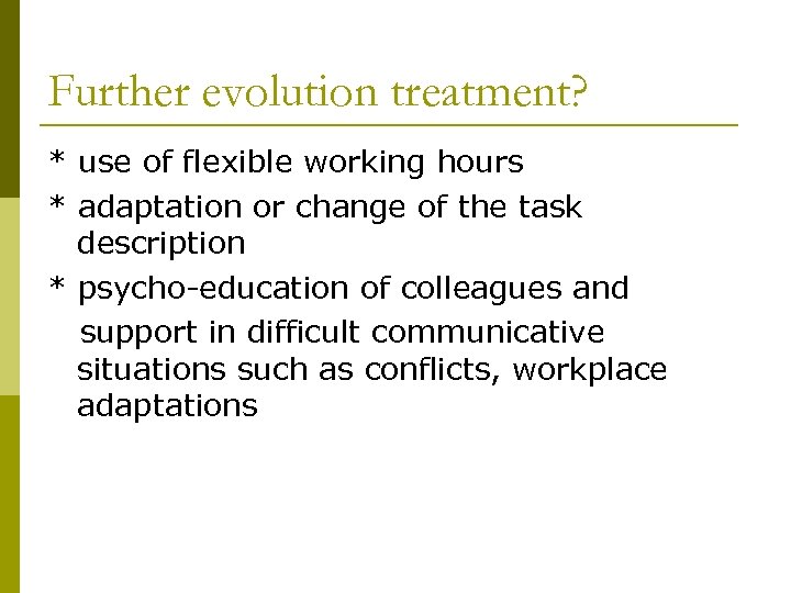 Further evolution treatment? * use of flexible working hours * adaptation or change of