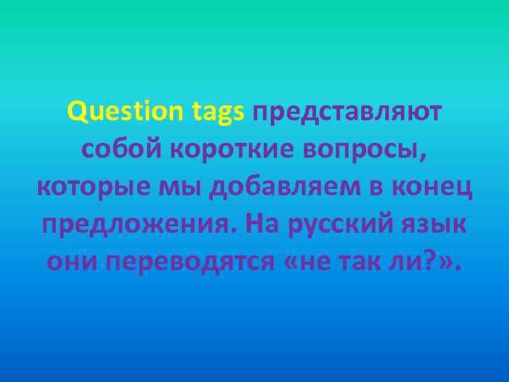 Question tags представляют собой короткие вопросы, которые мы добавляем в конец предложения. На русский