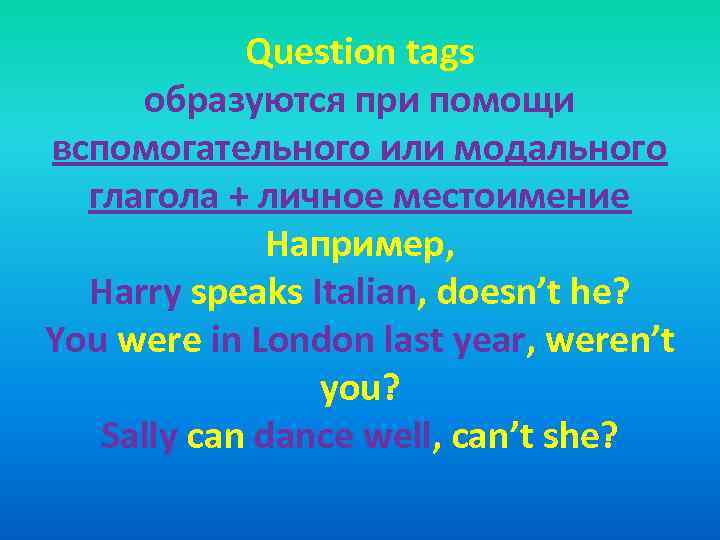 Question tags образуются при помощи вспомогательного или модального глагола + личное местоимение Например, Harry