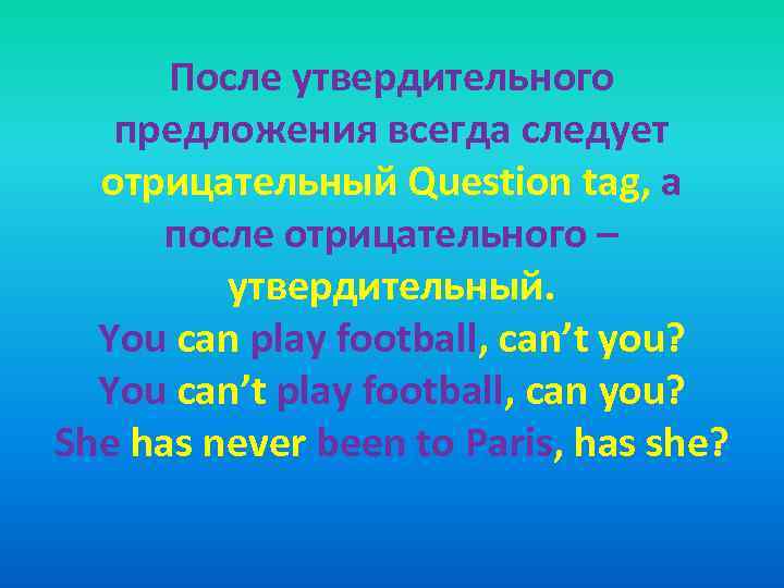 После утвердительного предложения всегда следует отрицательный Question tag, а после отрицательного – утвердительный. You