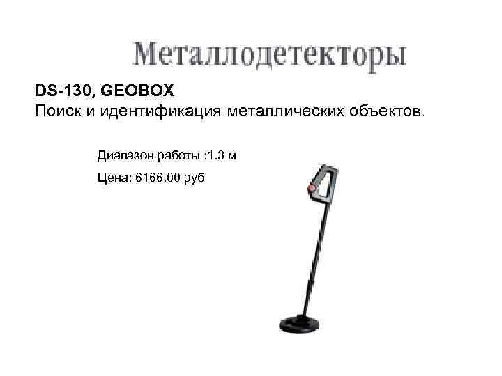 DS-130, GEOBOX Поиск и идентификация металлических объектов. Диапазон работы : 1. 3 м Цена: