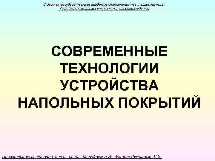 Одесская государственная академия строительства и архитектуры Кафедра технологии строительного производства СОВРЕМЕННЫЕ ТЕХНОЛОГИИ УСТРОЙСТВА НАПОЛЬНЫХ