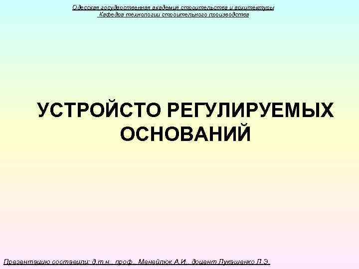 Одесская государственная академия строительства и архитектуры Кафедра технологии строительного производства УСТРОЙСТО РЕГУЛИРУЕМЫХ ОСНОВАНИЙ Презентацию