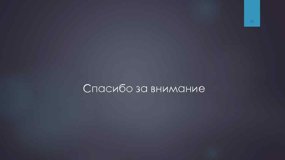 99 Спасибо за внимание 