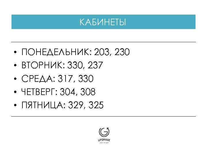 КАБИНЕТЫ • • • ПОНЕДЕЛЬНИК: 203, 230 ВТОРНИК: 330, 237 СРЕДА: 317, 330 ЧЕТВЕРГ: