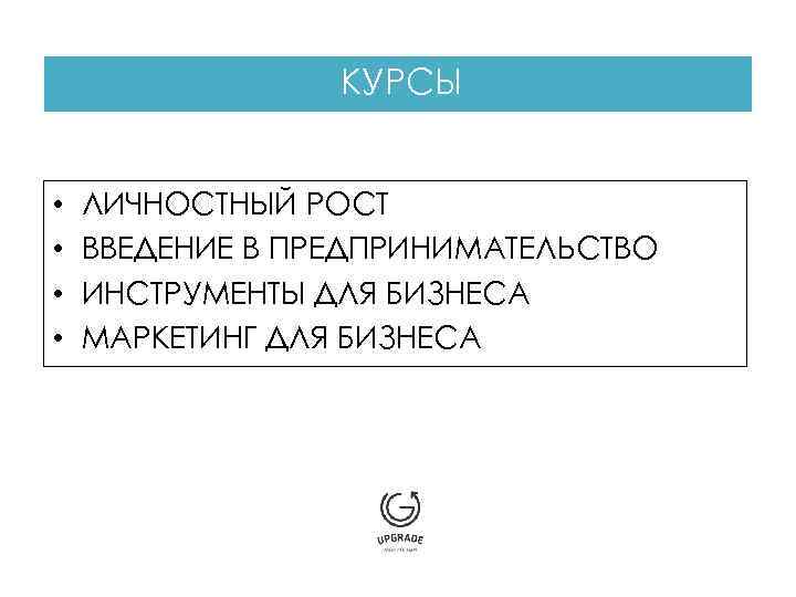 КУРСЫ • • ЛИЧНОСТНЫЙ РОСТ ВВЕДЕНИЕ В ПРЕДПРИНИМАТЕЛЬСТВО ИНСТРУМЕНТЫ ДЛЯ БИЗНЕСА МАРКЕТИНГ ДЛЯ БИЗНЕСА