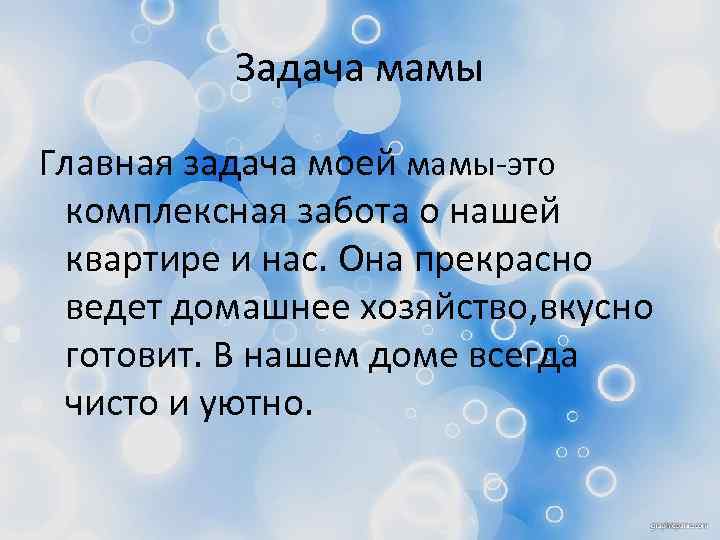 Задача мамы Главная задача моей мамы-это комплексная забота о нашей квартире и нас. Она