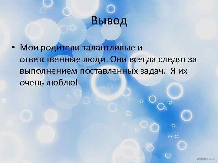 Вывод • Мои родители талантливые и ответственные люди. Они всегда следят за выполнением поставленных