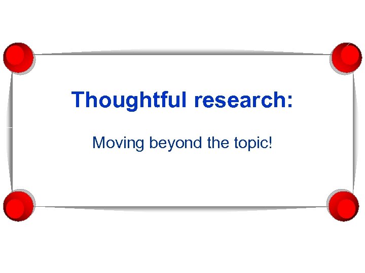 Thoughtful research: Moving beyond the topic! 