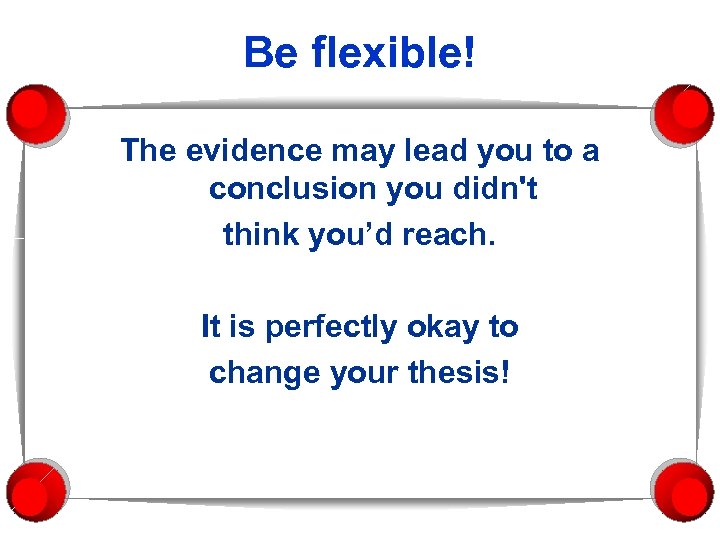 Be flexible! The evidence may lead you to a conclusion you didn't think you’d