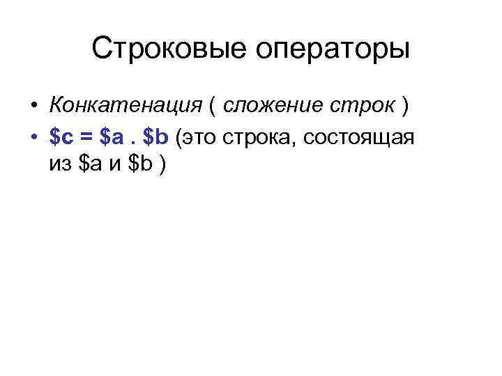 Строковые операторы • Конкатенация ( сложение строк ) • $c = $a. $b (это